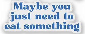 Maybe You Just Need To Eat Something Sticker