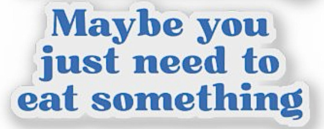 Maybe You Just Need To Eat Something Sticker