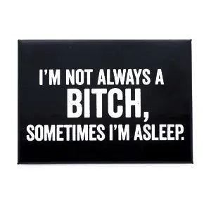 I'm not always a bitch..- Magnet