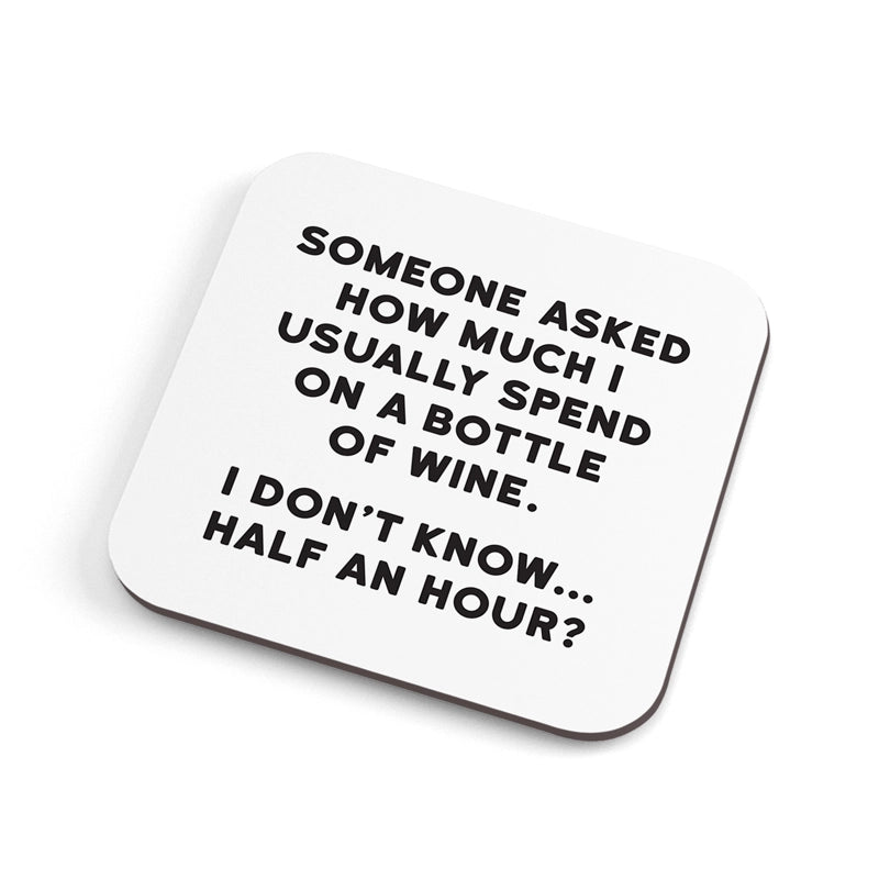 SOMEONE ASKED HOW MUCH I USUALLY SPEND ON A BOTTLE OF WINE. I DON'T KNOW... HALF AN HOUR?-COASTER