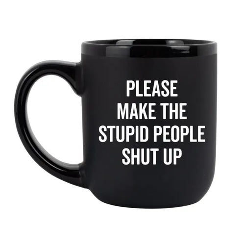 Please make the stupid people shut up..- Mug