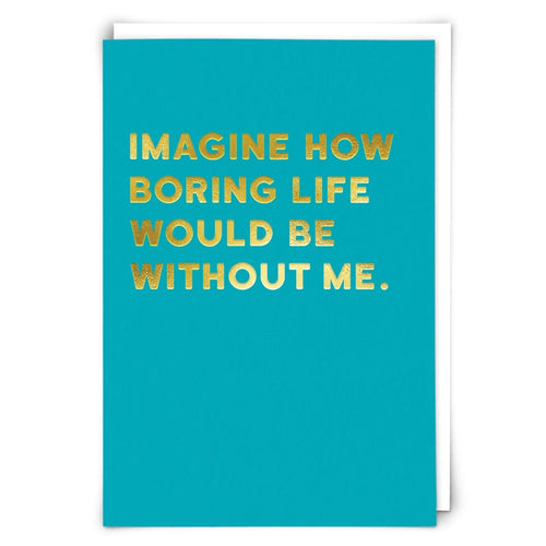 IMAGINE HOW BORING LIFE WOULD BE