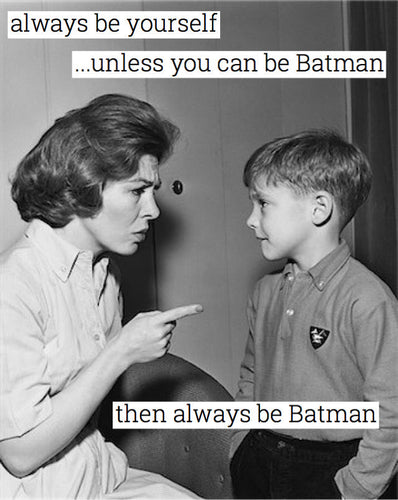 Always be yourself...unless you can be Batman then always be Batman