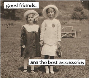 Good friends...are the best accessories