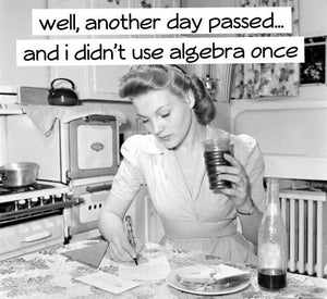 Well another day passed...and i didn't use algebra once
