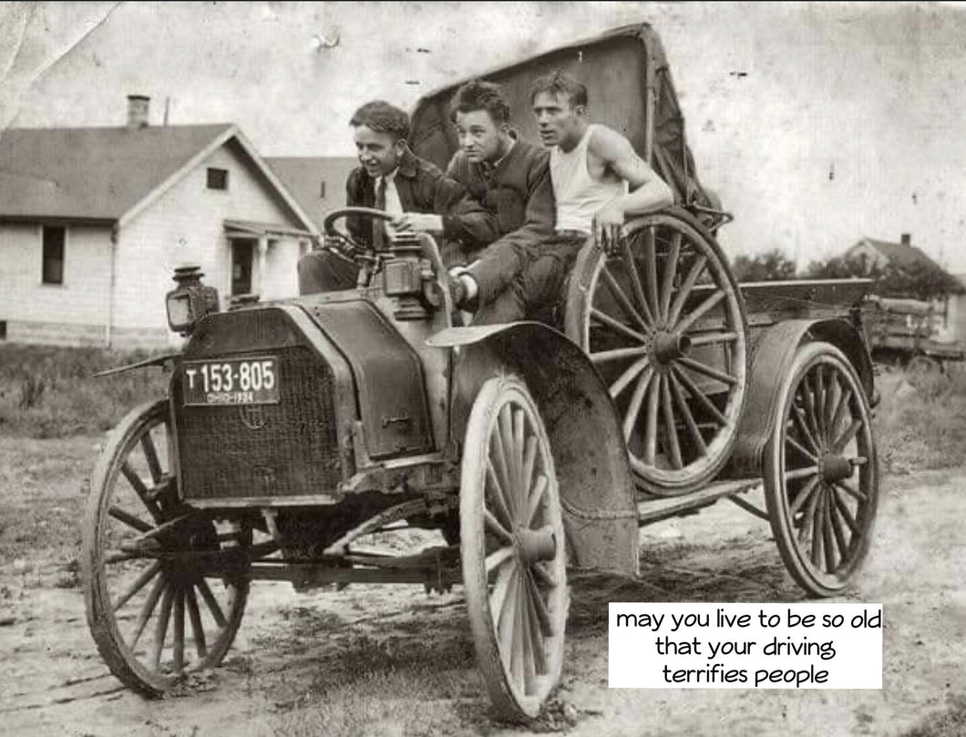 May you live to be so old that your driving terrifies people