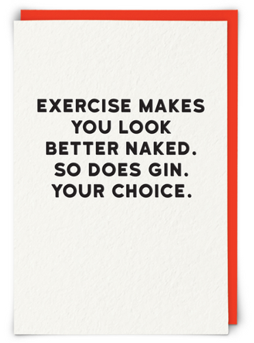 EXERCISE MAKES YOU LOOK BETTER NAKED. BUT SO DOES GIN. YOUR CHOICE.