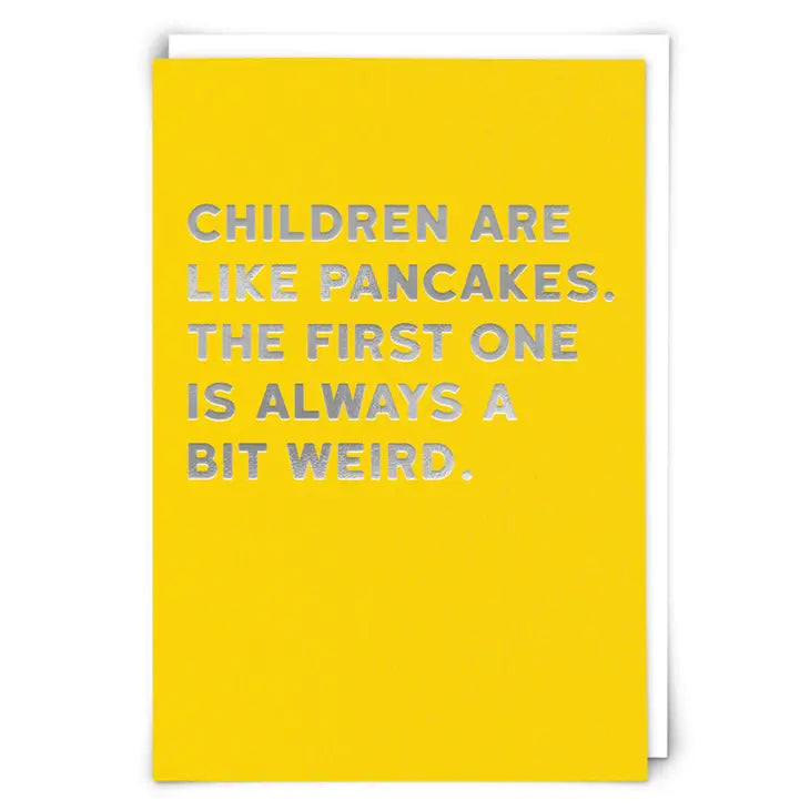 CHILDREN ARE LIKE PANCAKES.